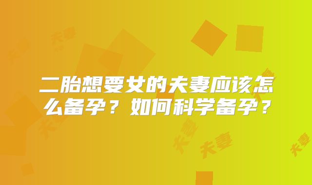 二胎想要女的夫妻应该怎么备孕?如何科学备孕?
