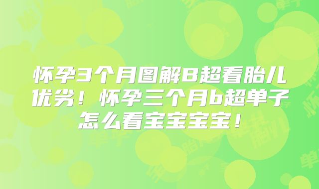 怀孕3个月图解B超看胎儿优劣!怀孕三个月b超单子怎么看宝宝宝宝!