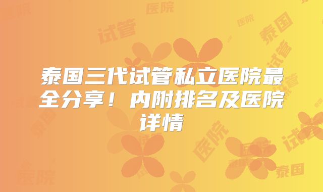 泰国三代试管私立医院最全分享!内附排名及医院详情