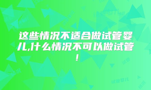 这些情况不适合做试管婴儿,什么情况不可以做试管!