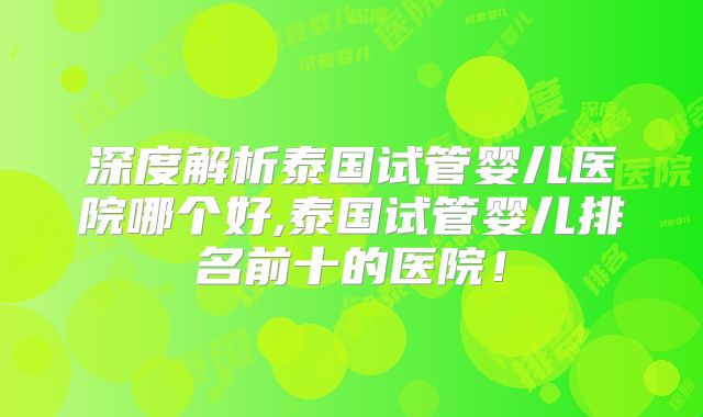 深度解析泰国试管婴儿医院哪个好,泰国试管婴儿排名前十的医院！