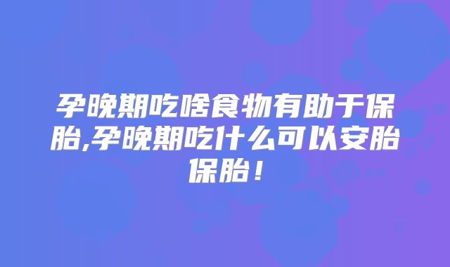 孕晚期吃啥食物有助于保胎,孕晚期吃什么可以安胎保胎！
