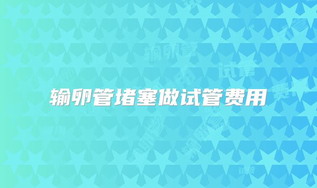 输卵管堵塞做试管费用