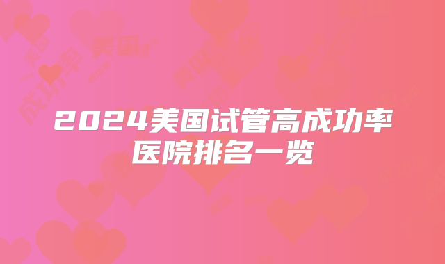 2024美国试管高成功率医院排名一览