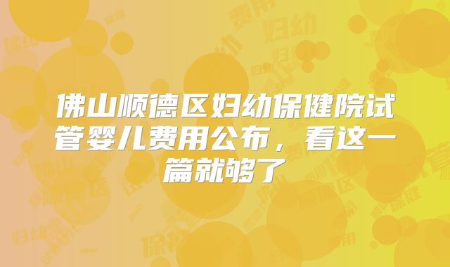 佛山顺德区妇幼保健院试管婴儿费用公布,看这一篇就够了