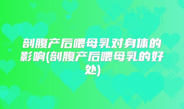 剖腹产后喂母乳对身体的影响(剖腹产后喂母乳的好处)