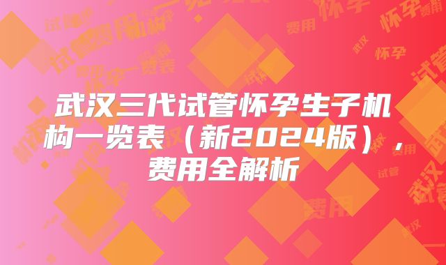 武汉三代试管怀孕生子机构一览表(新2024版),费用全解析