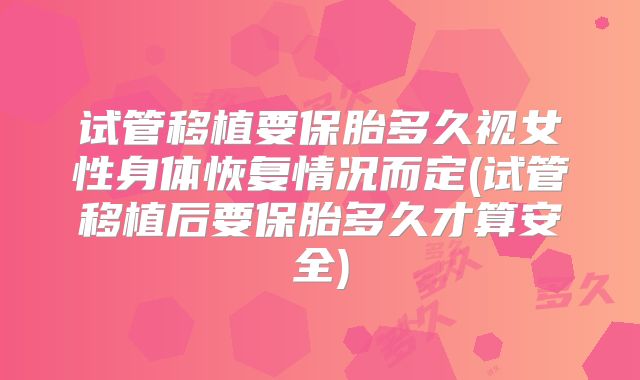 试管移植要保胎多久视女性身体恢复情况而定(试管移植后要保胎多久才算安全)