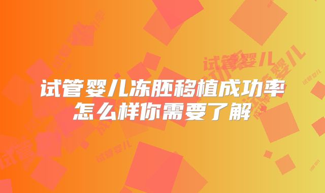 试管婴儿冻胚移植成功率怎么样你需要了解