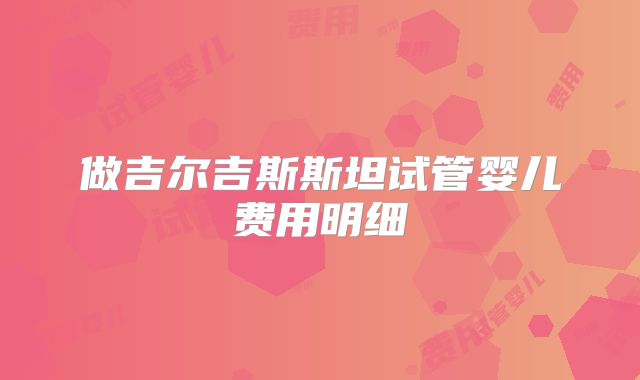 做吉尔吉斯斯坦试管婴儿费用明细