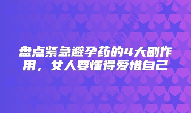 盘点紧急避孕药的4大副作用,女人要懂得爱惜自己
