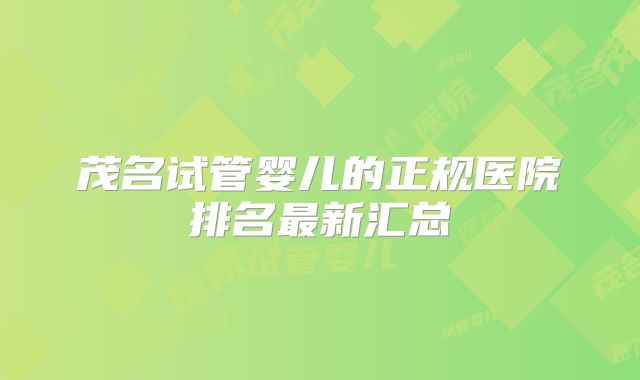 茂名试管婴儿的正规医院排名最新汇总