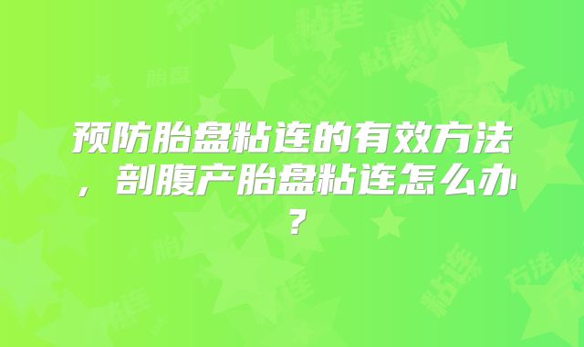 预防胎盘粘连的有效方法,剖腹产胎盘粘连怎么办?
