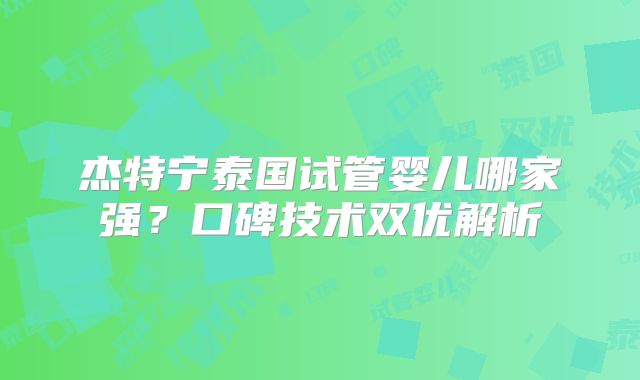 杰特宁泰国试管婴儿哪家强?口碑技术双优解析