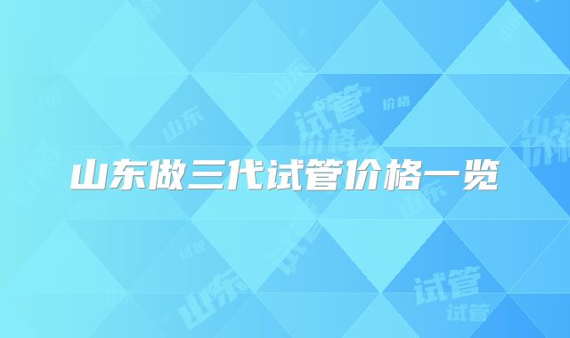 山东做三代试管价格一览