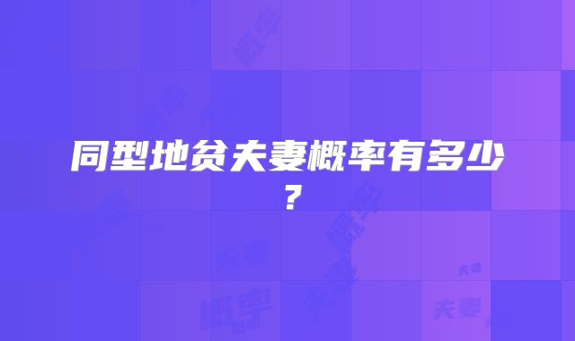 同型地贫夫妻概率有多少?