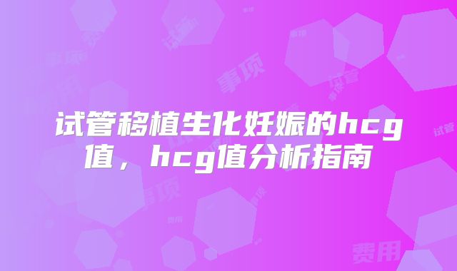 试管移植生化妊娠的hcg值，hcg值分析指南