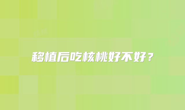 移植后吃核桃好不好？
