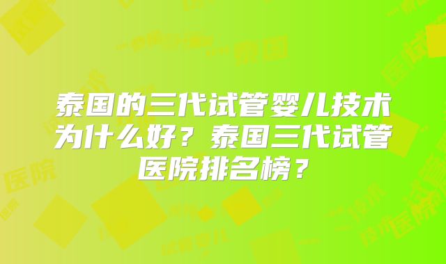 泰国的三代试管婴儿技术为什么好?泰国三代试管医院排名榜?
