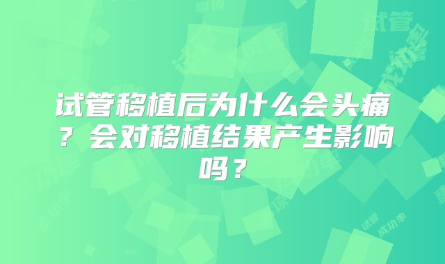 试管移植后为什么会头痛？会对移植结果产生影响吗？