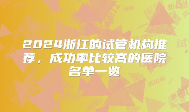 2024浙江的试管机构推荐,成功率比较高的医院名单一览