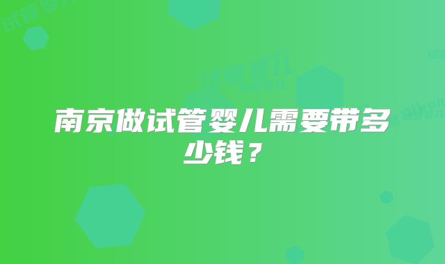 南京做试管婴儿需要带多少钱？