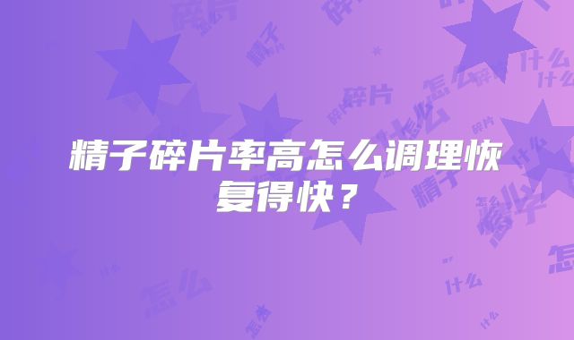 精子碎片率高怎么调理恢复得快？