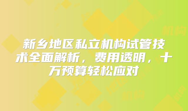 新乡地区私立机构试管技术全面解析，费用透明，十万预算轻松应对