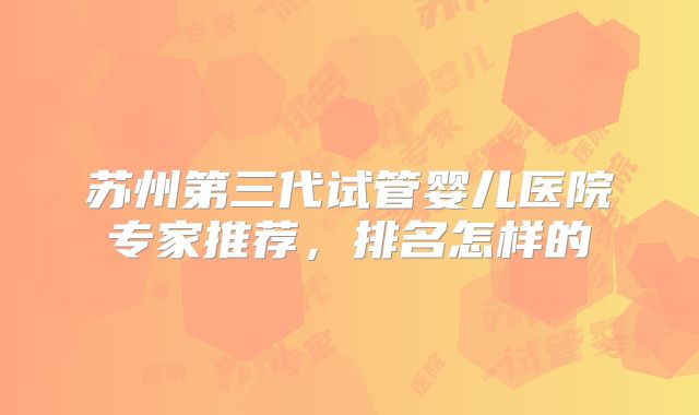 苏州第三代试管婴儿医院专家推荐,排名怎样的