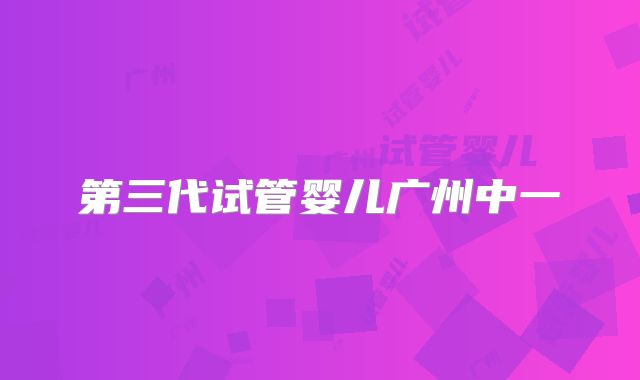 第三代试管婴儿广州中一