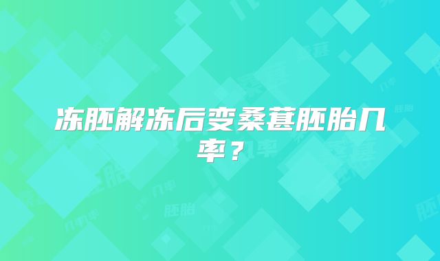 冻胚解冻后变桑葚胚胎几率？