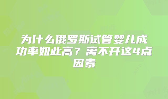 为什么俄罗斯试管婴儿成功率如此高？离不开这4点因素