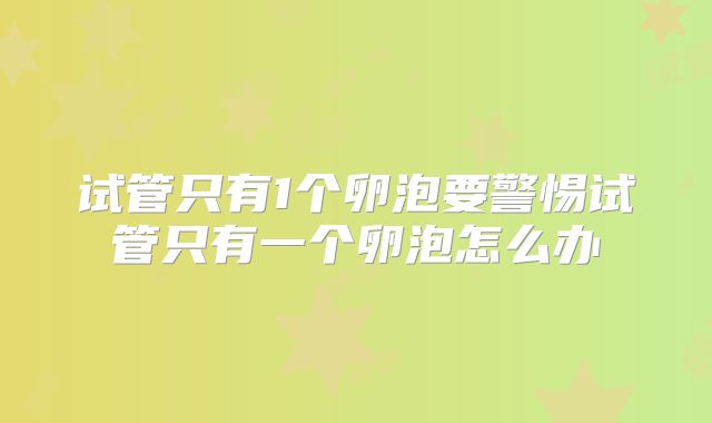 试管只有1个卵泡要警惕试管只有一个卵泡怎么办
