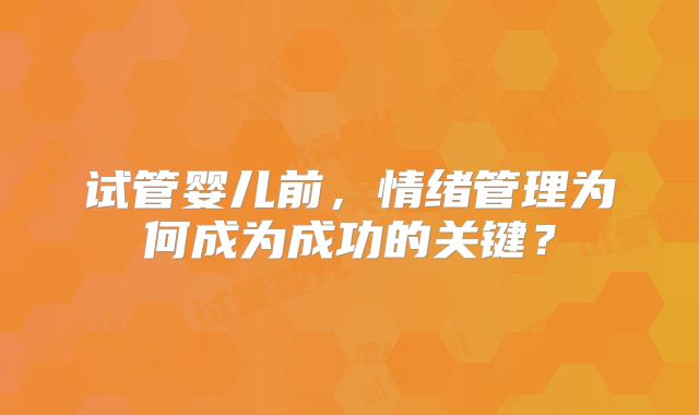 试管婴儿前，情绪管理为何成为成功的关键？
