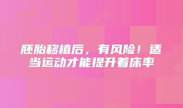 胚胎移植后，有风险！适当运动才能提升着床率