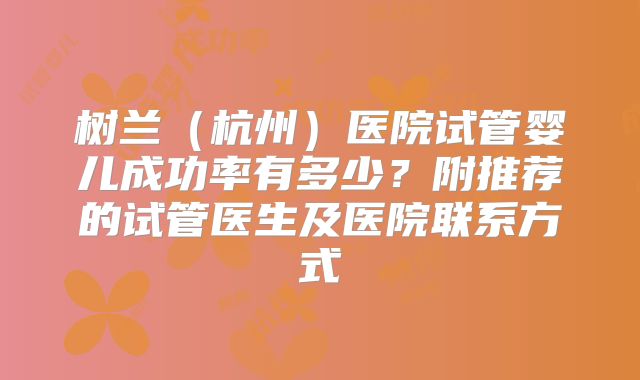 树兰(杭州)医院试管婴儿成功率有多少?附推荐的试管医生及医院联系方式