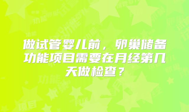 做试管婴儿前,卵巢储备功能项目需要在月经第几天做检查?