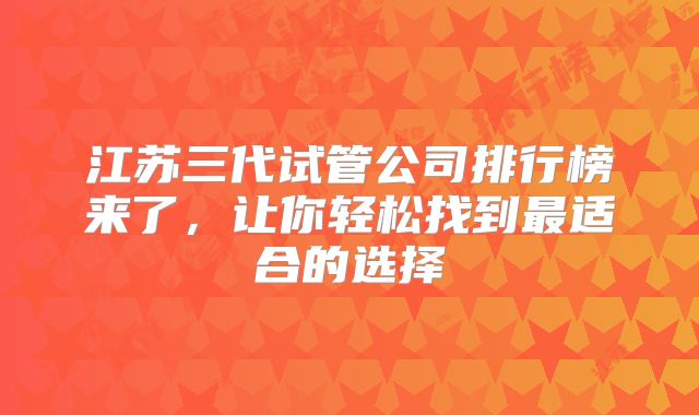 江苏三代试管公司排行榜来了，让你轻松找到最适合的选择