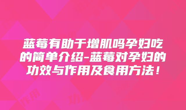 蓝莓有助于增肌吗孕妇吃的简单介绍-蓝莓对孕妇的功效与作用及食用方法！