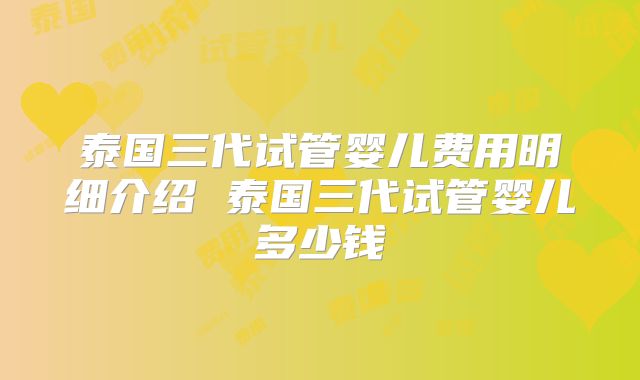 泰国三代试管婴儿费用明细介绍 泰国三代试管婴儿多少钱