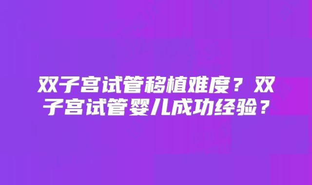 双子宫试管移植难度?双子宫试管婴儿成功经验?