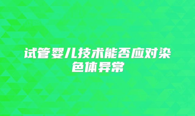 试管婴儿技术能否应对染色体异常