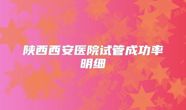 陕西西安医院试管成功率明细