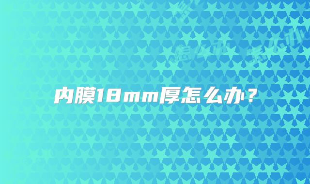 内膜18mm厚怎么办？