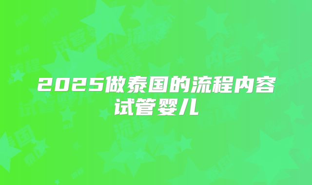 2025做泰国的流程内容试管婴儿