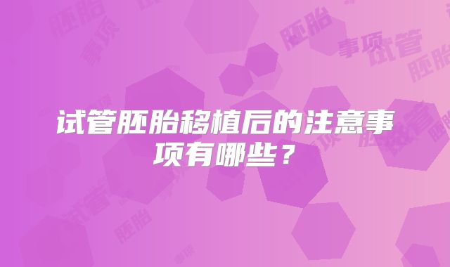 试管胚胎移植后的注意事项有哪些？