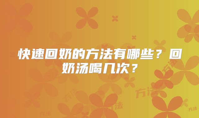 快速回奶的方法有哪些?回奶汤喝几次?