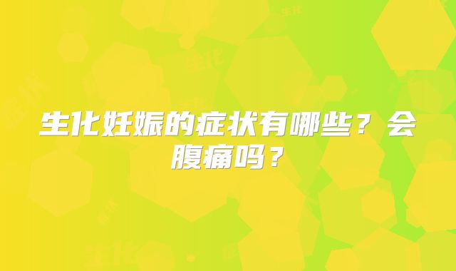 生化妊娠的症状有哪些？会腹痛吗？