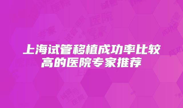 上海试管移植成功率比较高的医院专家推荐