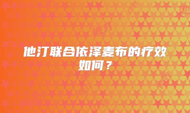 他汀联合依泽麦布的疗效如何?